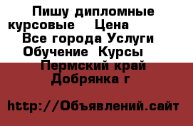 Пишу дипломные курсовые  › Цена ­ 2 000 - Все города Услуги » Обучение. Курсы   . Пермский край,Добрянка г.